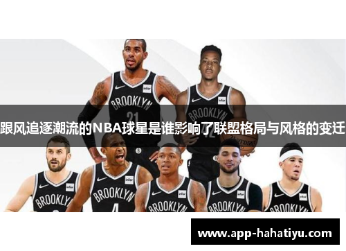 跟风追逐潮流的NBA球星是谁影响了联盟格局与风格的变迁