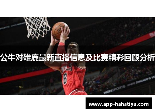 公牛对雄鹿最新直播信息及比赛精彩回顾分析